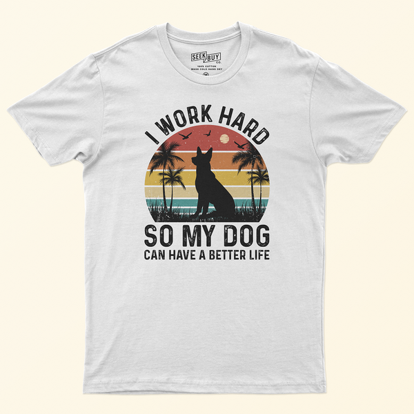 Seek Buy Love I Work Hard So My Dog Can Have a Better Life Tshirt (White)